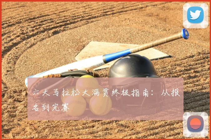 六大马拉松大满贯终极指南:从报名到完赛