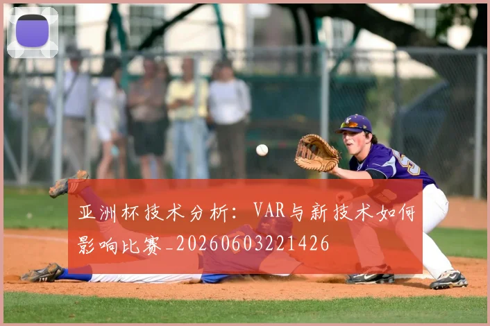 亚洲杯技术分析：VAR与新技术如何影响比赛_20260603221426
