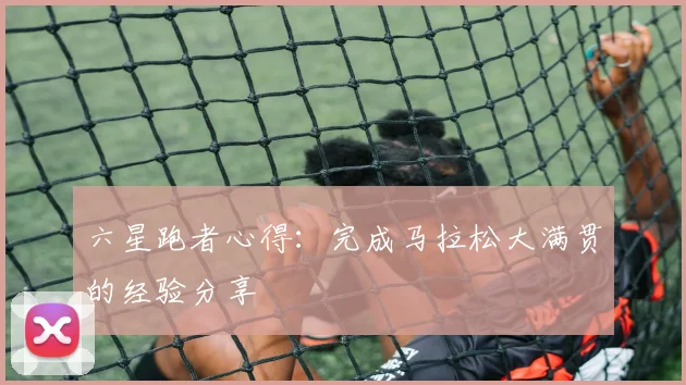 六星跑者心得：完成马拉松大满贯的经验分享