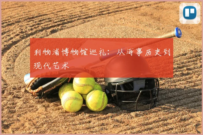 利物浦博物馆巡礼:从海事历史到现代艺术