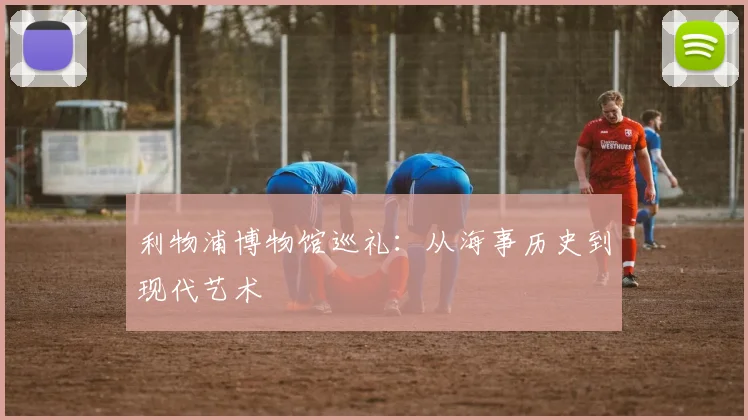 利物浦博物馆巡礼：从海事历史到现代艺术