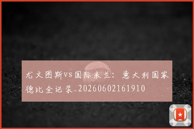 尤文图斯vs国际米兰：意大利国家德比全记录_20260602161910
