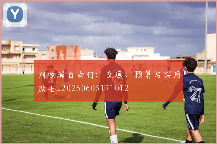 利物浦自由行:交通、预算与实用贴士_20260605171012
