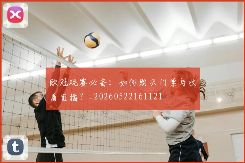 欧冠观赛必备：如何购买门票与收看直播？_20260522161121