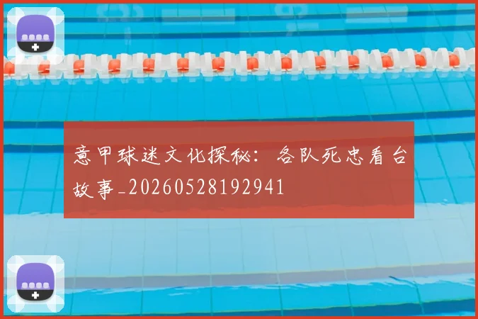 意甲球迷文化探秘：各队死忠看台故事_20260528192941