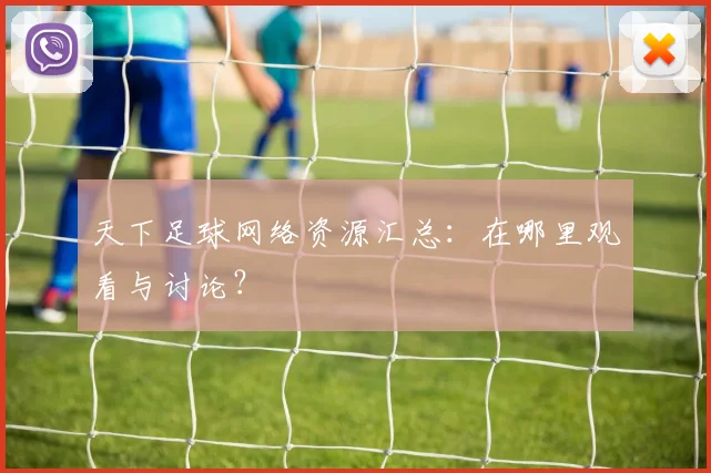 天下足球网络资源汇总:在哪里观看与讨论?