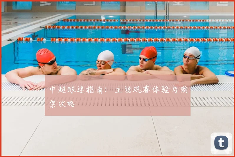 中超球迷指南：主场观赛体验与购票攻略