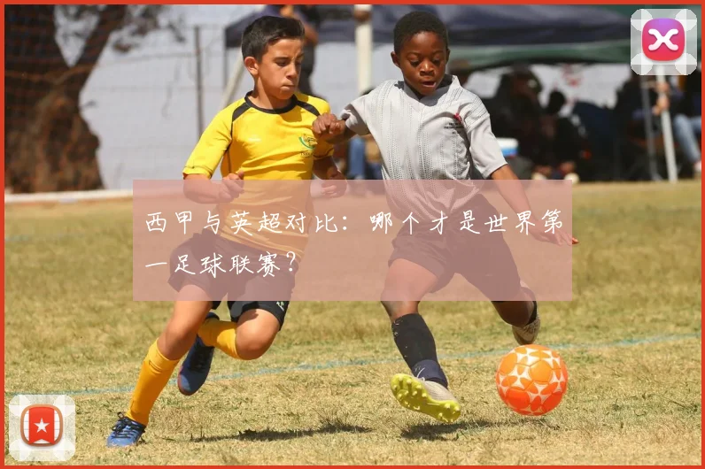 西甲与英超对比:哪个才是世界第一足球联赛?