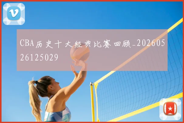 CBA历史十大经典比赛回顾_20260526125029