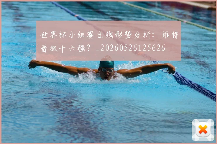 世界杯小组赛出线形势分析：谁将晋级十六强？_20260526125626