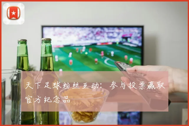天下足球粉丝互动：参与投票赢取官方纪念品