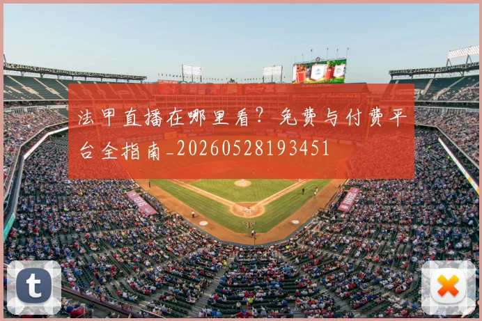 法甲直播在哪里看?免费与付费平台全指南_20260528193451