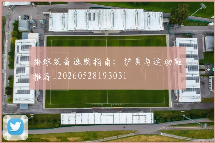 排球装备选购指南:护具与运动鞋推荐_20260528193031