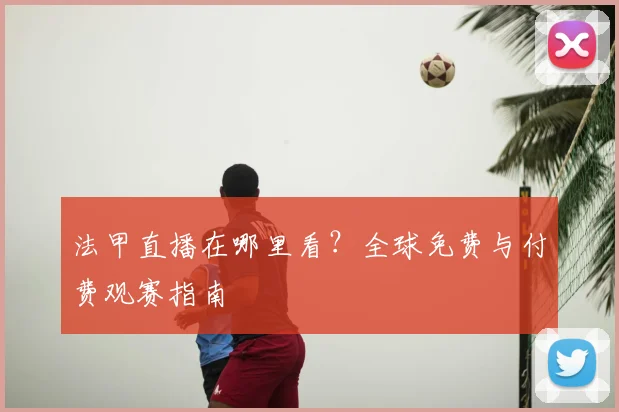 法甲直播在哪里看?全球免费与付费观赛指南