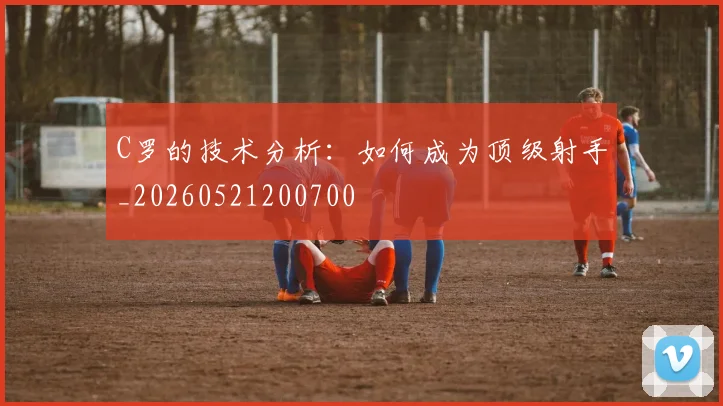 C罗的技术分析:如何成为顶级射手_20260521200700
