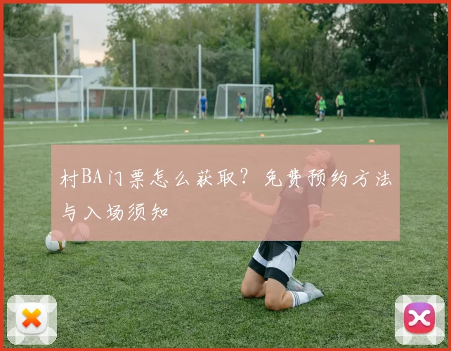 村BA门票怎么获取？免费预约方法与入场须知