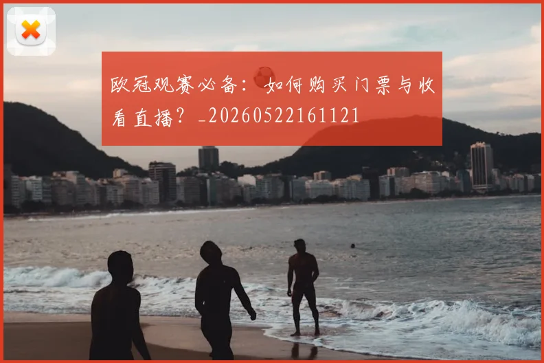 欧冠观赛必备:如何购买门票与收看直播?_20260522161121