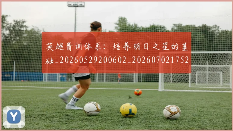 英超青训体系：培养明日之星的基础_20260529200602_20260702175216