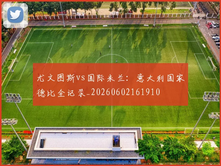 尤文图斯vs国际米兰:意大利国家德比全记录_20260602161910
