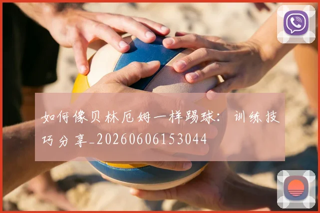 如何像贝林厄姆一样踢球:训练技巧分享_20260606153044