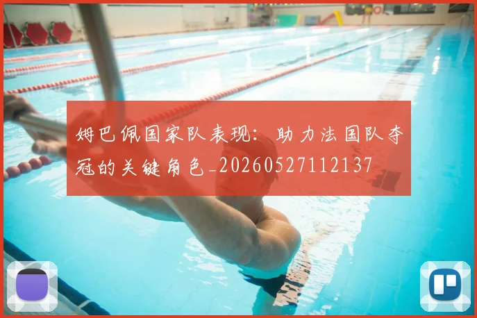姆巴佩国家队表现：助力法国队夺冠的关键角色_20260527112137