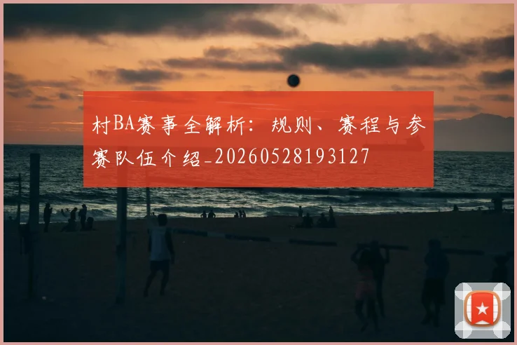 村BA赛事全解析：规则、赛程与参赛队伍介绍_20260528193127