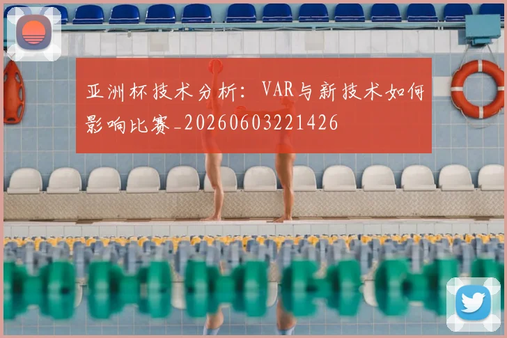 亚洲杯技术分析：VAR与新技术如何影响比赛_20260603221426