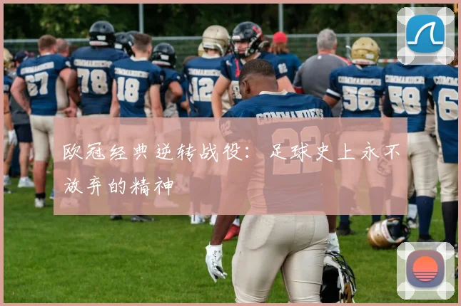欧冠经典逆转战役:足球史上永不放弃的精神